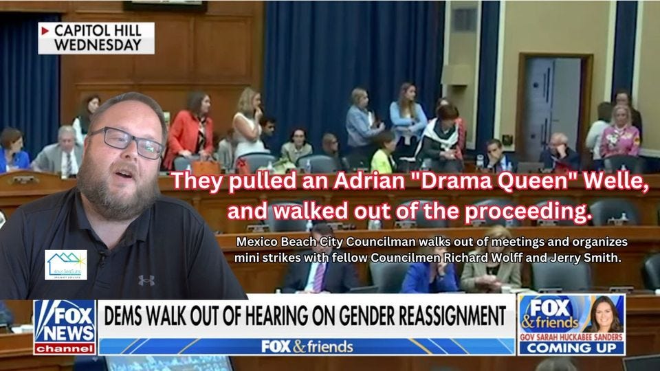 May be an image of 13 people, television and text that says 'CAPITOL HILL WEDNESDAY 4ourSeaSuns They pulled an Adrian "Drama Queen" Welle, and walked out of the proceeding. Mexico Beach City Councilman walks out of meetings and organizes mini strikes with fellow CouncimenRichar Wolff and Jerry Smith. /FOX DEMS WALK OUT OF HEARING ON GENDER REASSIGNMENT NEWS channel FOX friends FOX friends HUCKABEE SANDERS COMING UP'