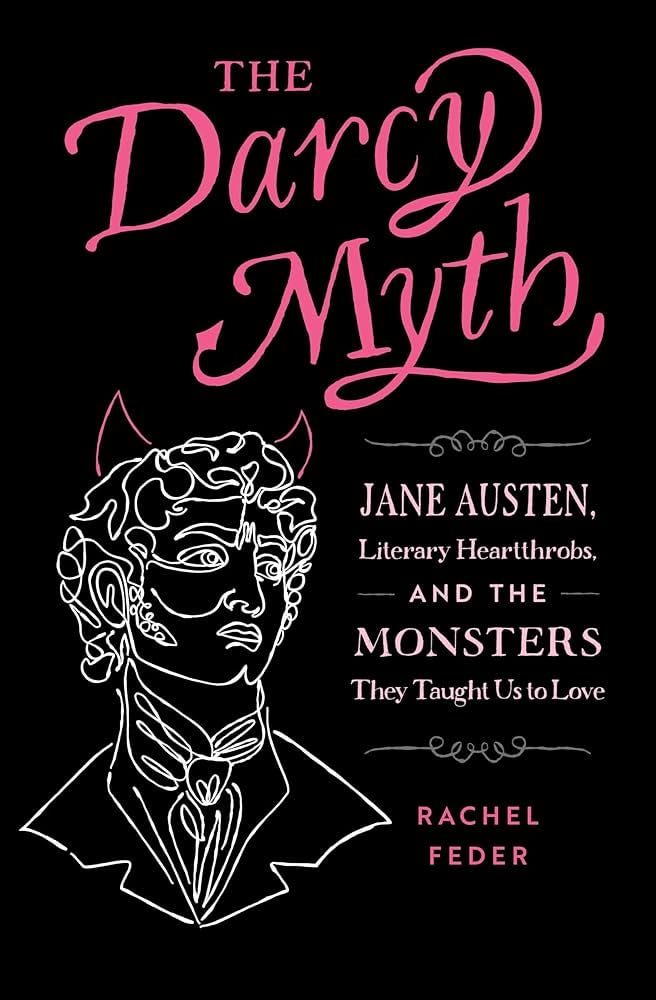 The Darcy Myth: Jane Austen, Literary Heartthrobs, and the Monsters They Taught Us to Love [Book]