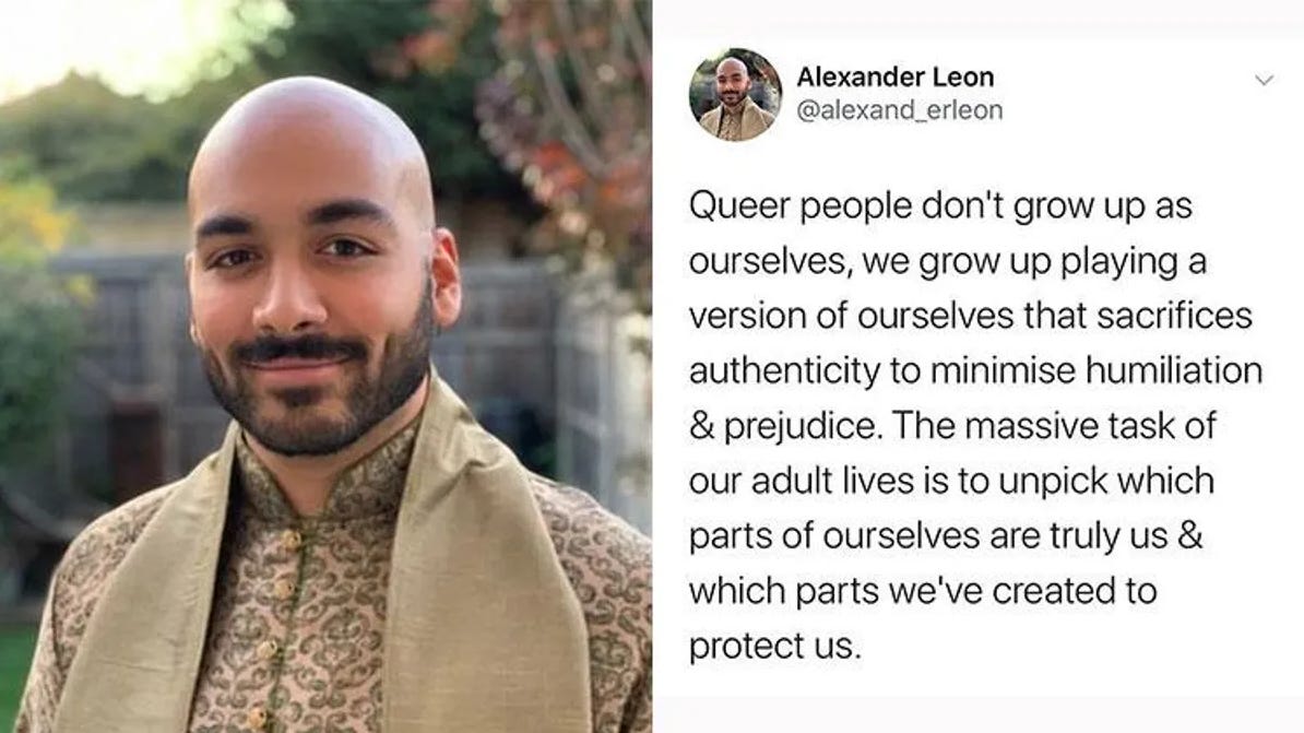 A portrait of a man and a tweet he gave, reading "Queer people don't grow up as ourselves, we grow up playing a version of ourselves that sacrifices authenticity to minimise humiliation & prejudice. The massive task of our adult lives is to unpick which parts of ourselves are truly us & which parts we've created to protect us."