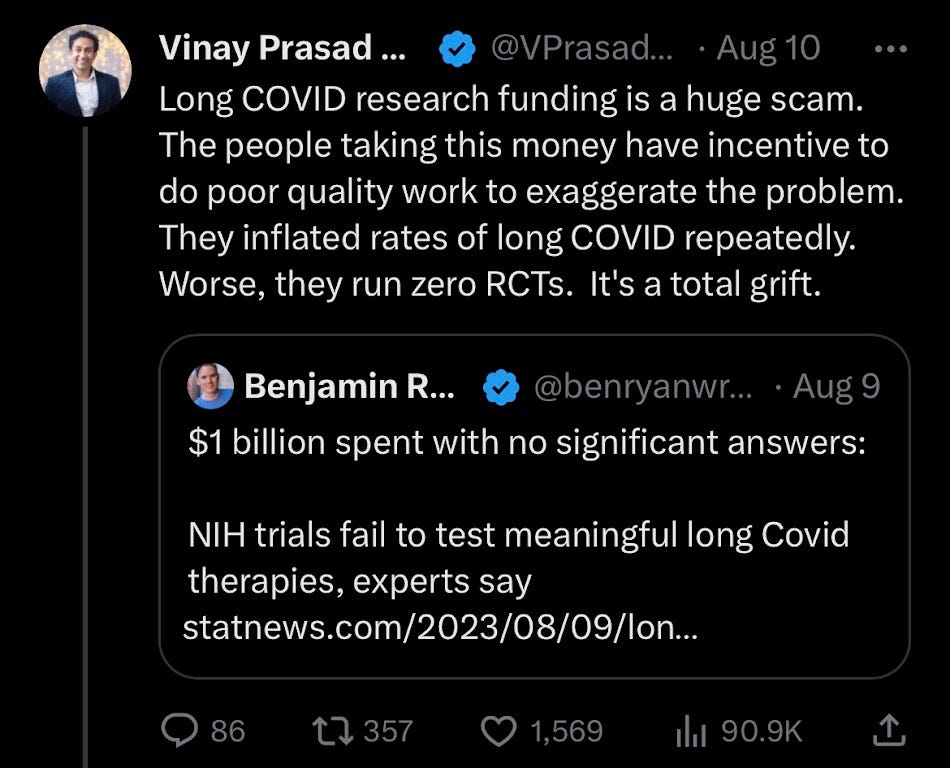 Vinay Prasad: "long covid research funding is a huge scam. The people taking this money have incentive to do poor quality work to exaggerate the problem. They inflated rates of Long COVID repeatedly. Worse, they run zero RCTs. It's a total grift."