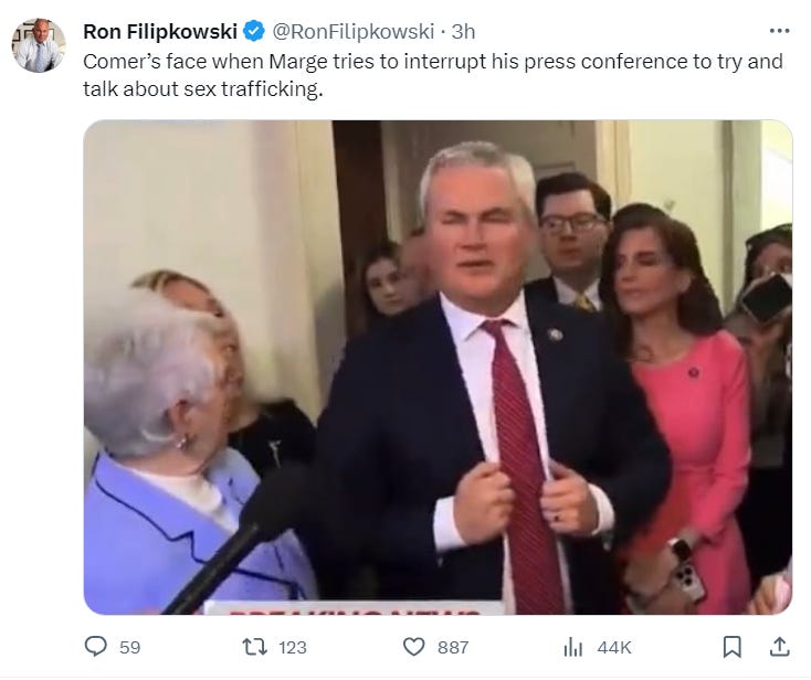 Ron Filipkowski: "Comer’s face when Marge tries to interrupt his press conference to try and talk about sex trafficking."