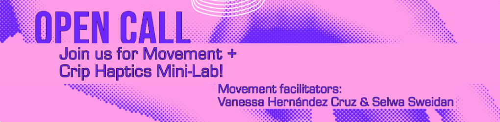 A purple and pink digital flyer says, Open call. Join us for Movement + Crip Haptics Mini-Lab! Movement facilitators: Vanessa Hernández Cruz & Selwa Sweidan.