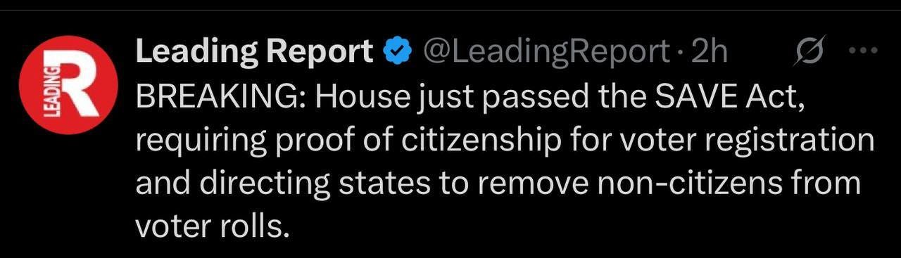 May be an image of text that says 'BUNE សរ្ R Leading Report @LeadingReport.2 BREAKING: House just passed the SAVE SAVE Act, requiring proof of citizenship for voter registration and directing states to remove non-citizens from voter rolls.'