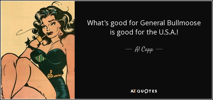 Al Capp quote: What's good for General Bullmoose is good for the U.S.A.!