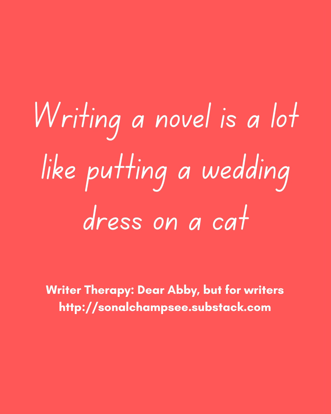 Writing a novel is a lot like putting a wedding dress on a cat. Writer Therapy: like Dear Abby for writers