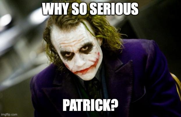 Why so serious, Patrick?