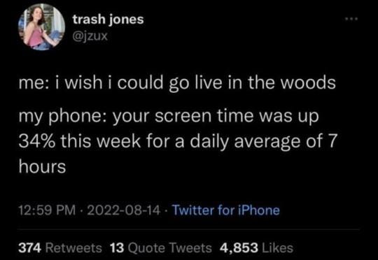 tweet from user @trash jones which reads: me: I wish I could go live in the woods. my phone: your screen time was up 34$ this week for a daily average of 7 hours 