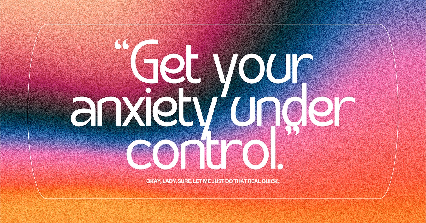 White text on a grainy, gradient background with pinks and blues and oranges that reads: "Get your anxiety under control." Underneath, in small type, "Okay lady. Sure. Let me just do that real quick."
