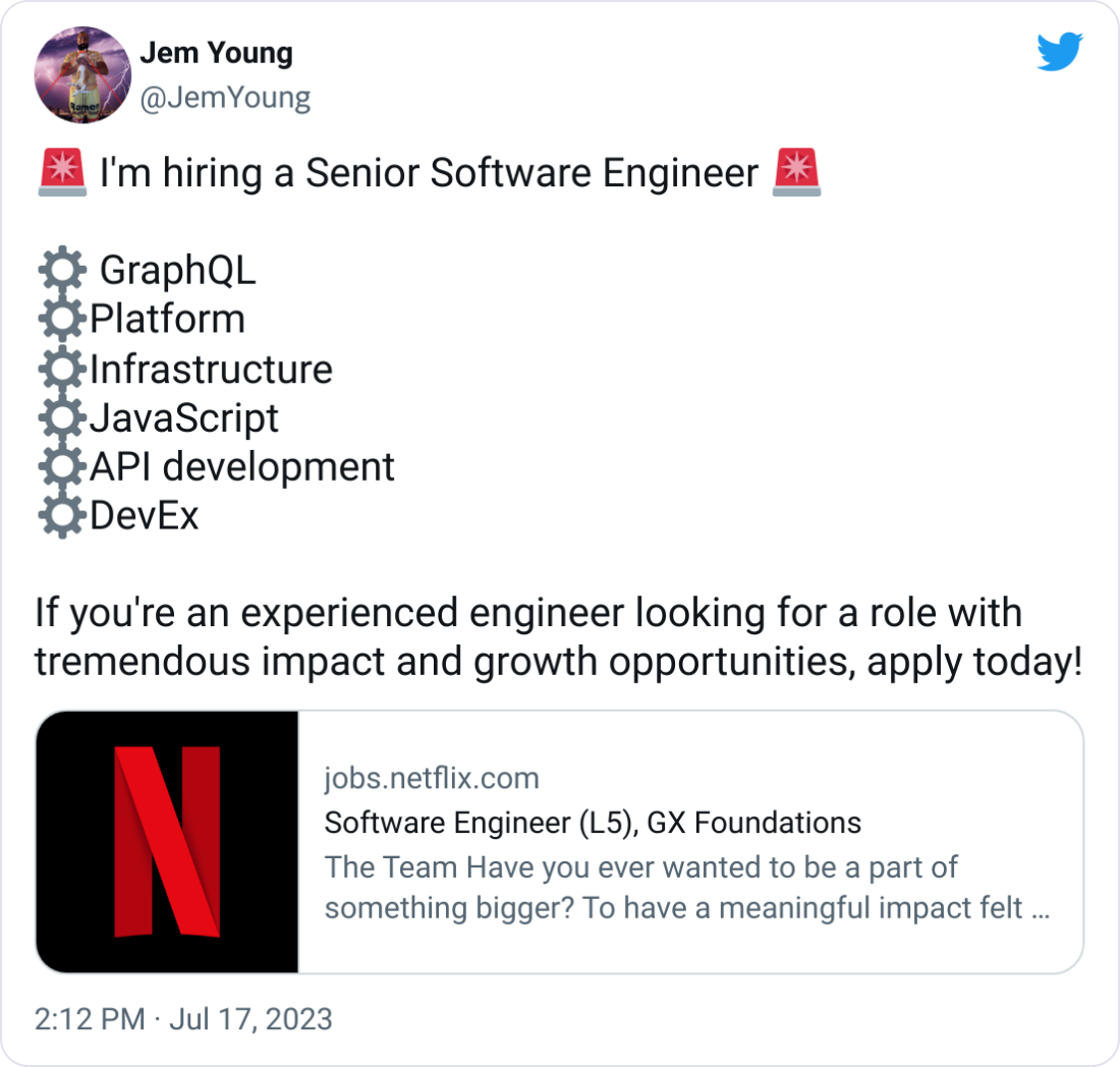 Jem Young @JemYoung 🚨 I'm hiring a Senior Software Engineer 🚨  ⚙️ GraphQL ⚙️Platform  ⚙️Infrastructure  ⚙️JavaScript ⚙️API development ⚙️DevEx  If you're an experienced engineer looking for a role with tremendous impact and growth opportunities, apply today!