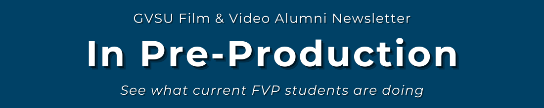 White text on a dark blue background reads: GVSU Film & Video Alumni Newsletter. In Pre-Production. See what current FVP students are doing