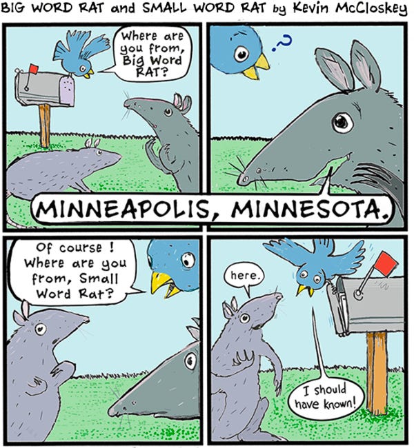 A blue bird perched on a mailbox asks Big Word Rat, a dark gray rat, where he is from. Big Word Rat responds, "Minneapolis, Minnesota." The bird says, "Of course! Where are you from, Small Word Rat?" Small Word Rat says "here." The bird replies, "I should have known!"