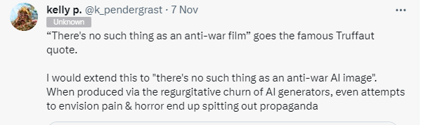Kelly Pendergrast on X: "“There's no such thing as an anti-war film” goes the famous Truffaut quote.  I would extend this to "there's no such thing as an anti-war AI image". When produced via the regurgitative churn of AI generators, even attempts to envision pain & horror end up spitting out propaganda."