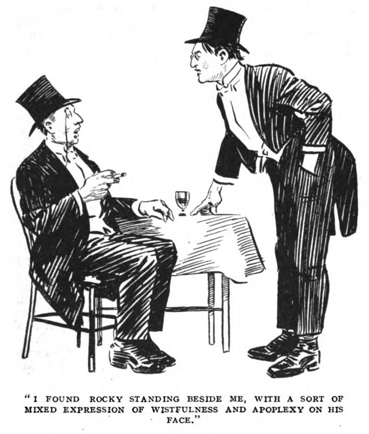 Bertie sitting at a small dining table wearing a tailcoat, top hat, and monocle, and holding a cigar that he has removed from his mouth to allow for an expression of surprise. Rocky, in an identical state of dress, resting a hand on the table and leaning slightly over Bertie, looking ready to speak. The caption reads, ""I found Rocky standing beside me, with a sort of mixed expression of wistfulness and apoplexy on his face.""