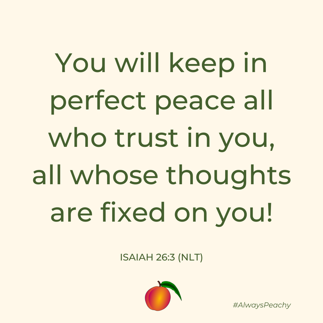You will keep in perfect peace all who trust in you, all whose thoughts are fixed on you! Isaiah 26:3