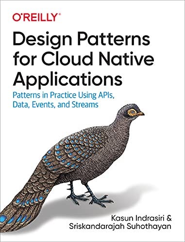 Design Patterns for Cloud Native Applications: Patterns in Practice Using APIs, Data, Events, and Streams de [Kasun Indrasiri, Sriskandarajah Suhothayan]