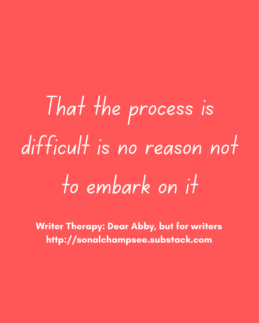 That the process is difficult is no reason not to embark on it. Writer Therapy: Dear Abby, but for writers. http://sonalchampsee.substack.com