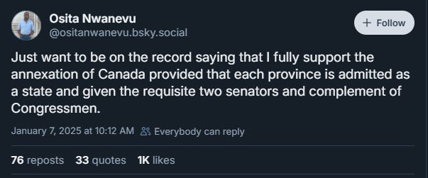 Osita Nwanevu: "Just want to be on the record saying that I fully support the annexation of Canada provided that each province is admitted as a state and given the requisite two senators and complement of Congressmen."