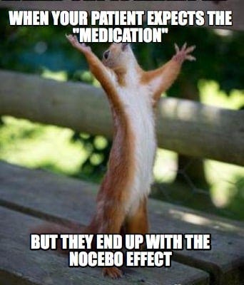 Meme Creator - Funny when your patient expects the "medication" But they end up with the nocebo ...