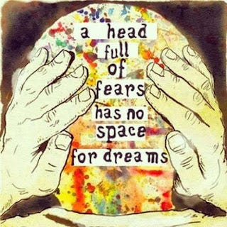 a head full of fears has not space for dreams