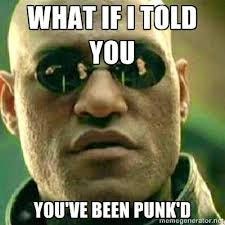 You've been punk'd! However, that was an educational experience