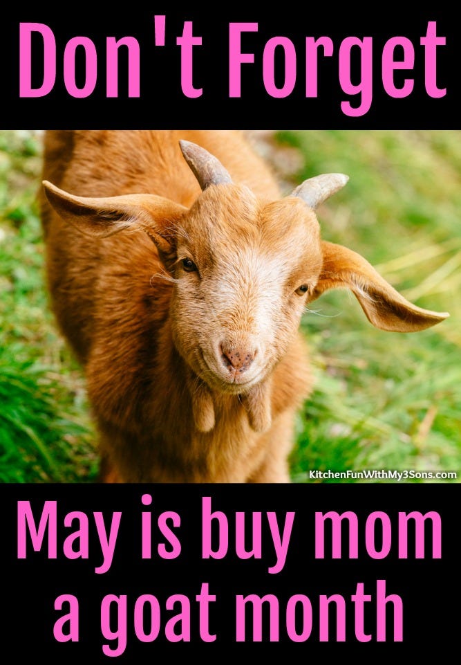 May be an image of text that says 'Don t Forget KitchenFunWithMy3Sons.com May is buy mom a goat month'