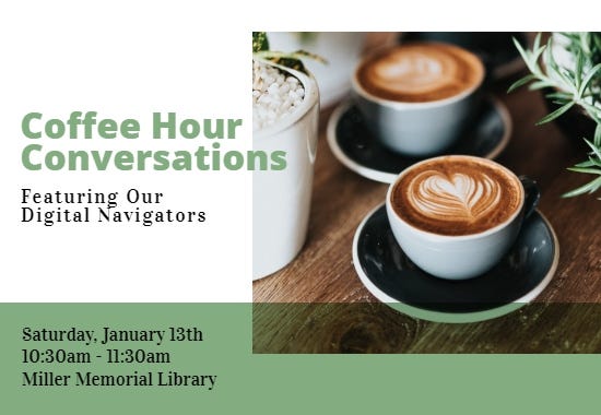 May be an image of text that says 'Coffee Hour Conversations Featuring Our Digital Navigators Saturday, January 13th 10:30am- 11:30am Miller Memorial Library'