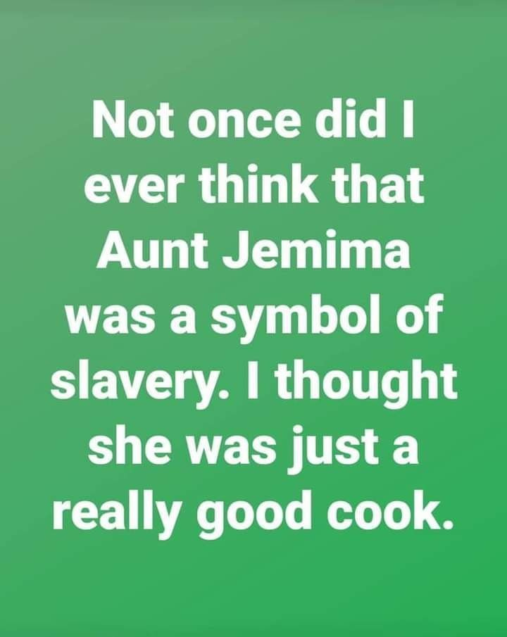 May be an image of text that says 'Not once did I ever think that Aunt Jemima was a symbol of slavery. I thought she was just a really good cook.'