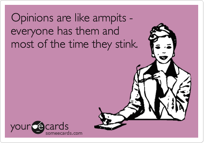 Opinions are like armpits - everyone has them and most of the time they  stink. | Encouragement Ecard