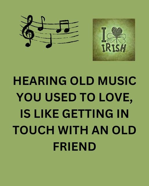 May be an image of text that says "I& I IRISH 尊屋 HEARING OLD MUSIC YOU USED to LOVE, IS LIKE GETTING IN TOUCH WITH AN OLD FRIEND"