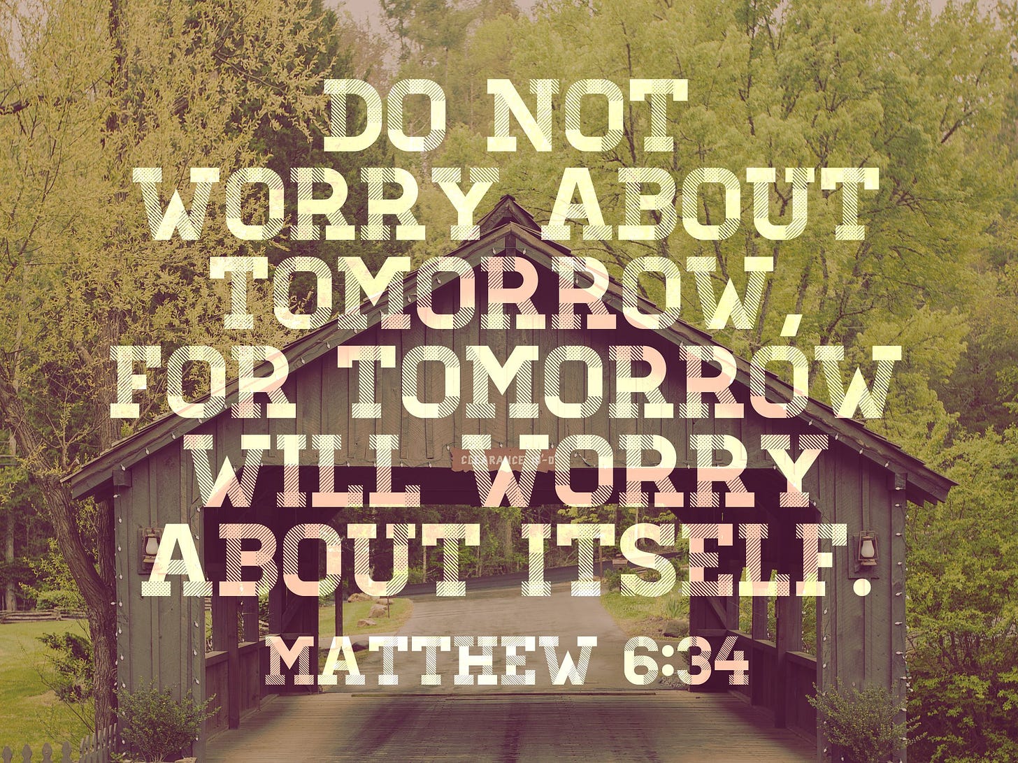 Do not worry about tomorrow, for tomorrow will worry about itself ...