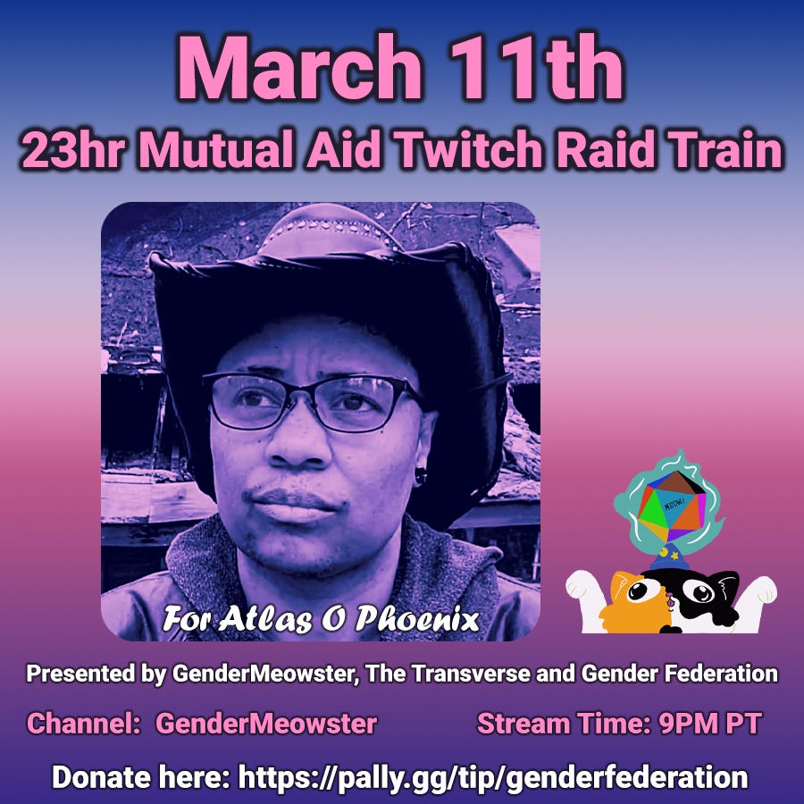 3hr Mutual AId Twitch Raid Train For Atlas O Phoenix Live on 23 Channels - streaming begins at 12:00am Eastern on March 12th with GenderMeowster, with the finale streaming 23 hours later on March 13th!  On the right, a monochrome black and grey photo of Atlas O Phoenix, wearing a cowboy hat and glasses and looking thoughtfully into the distance. Dark blue background with a slightly lighter blue section on the left where the white and yellow event description text is located.
