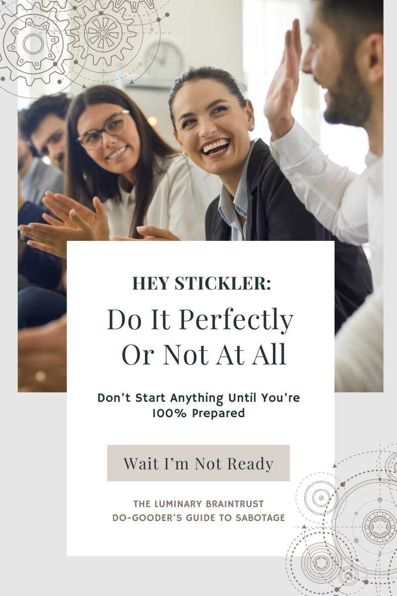 hey stickler: do it perfectly or not at all. don't start anything until you're 100% prepared. button: "Wait, I'm not ready" the luminary braintrust do-gooder's guide to sabotage.