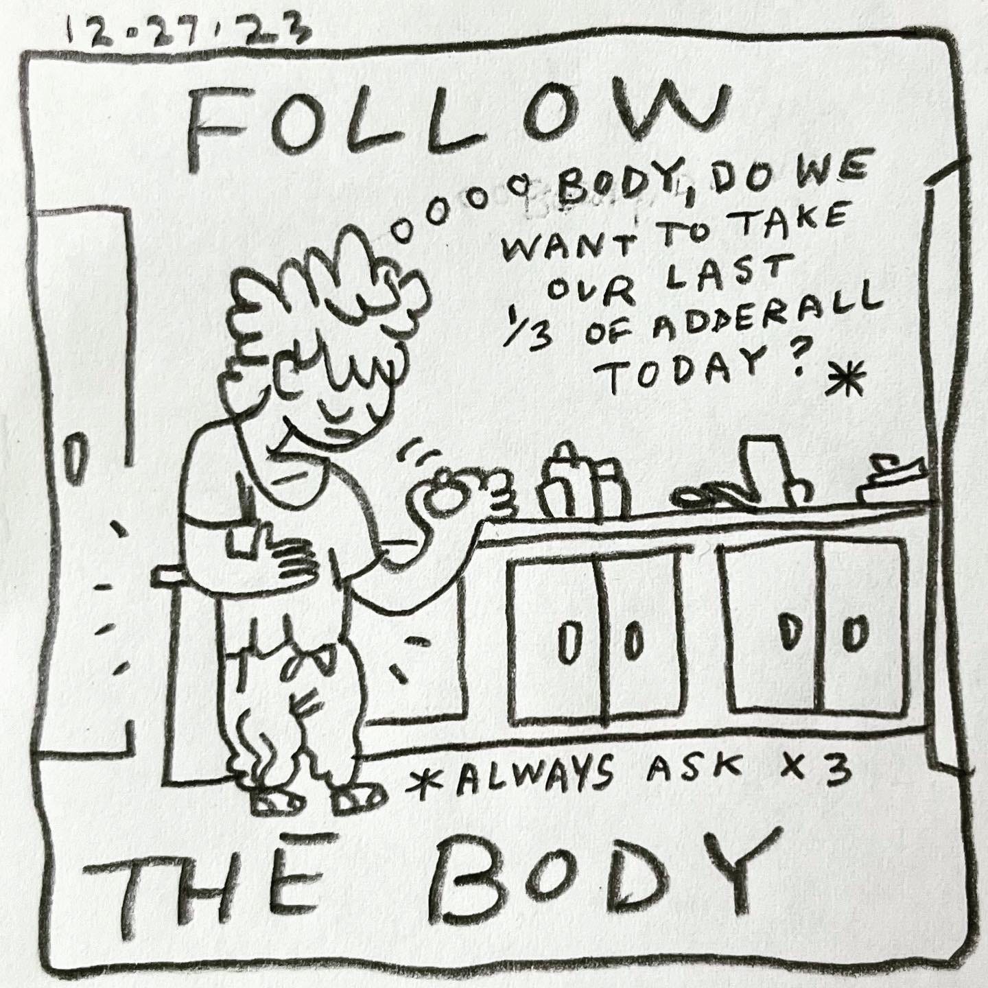 Panel 1: follow the body Image: Lark is standing in the kitchen wearing sweatpants, socks and a t-shirt, with their hand on their stomach. Their other hand is holding a pill up to their face, eyes closed. A counter with cabinets and small items is in the background. Lark is vibing with the pill, thinking "body, do we want to take our last 1/3 of Adderall today?"* At the bottom of the panel, another asterisk reads, "always ask x3"