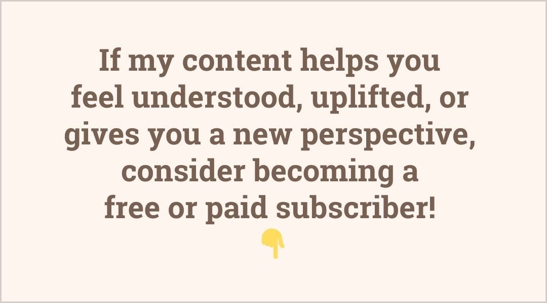 If my content helps you feel understood, uplifted, or gives you a new perspective, consider becoming a paid subscriber!