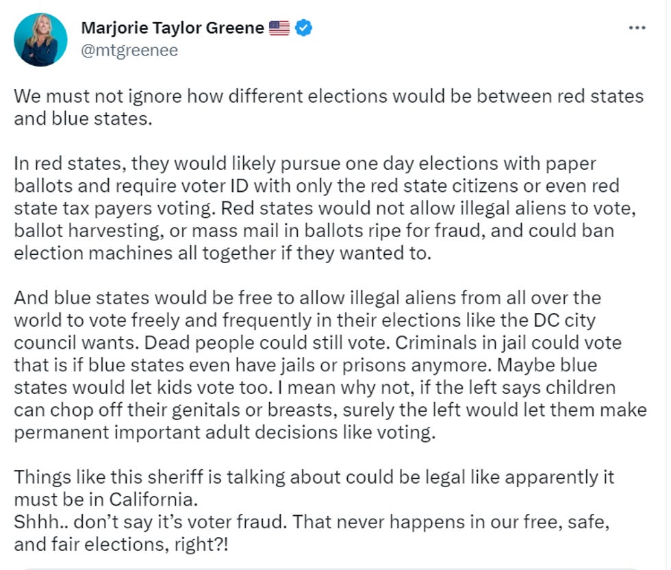 We must not ignore how different elections would be between red states and blue states.  In red states, they would likely pursue one day elections with paper ballots and require voter ID with only the red state citizens or even red state tax payers voting. Red states would not allow illegal aliens to vote, ballot harvesting, or mass mail in ballots ripe for fraud, and could ban election machines all together if they wanted to.   And blue states would be free to allow illegal aliens from all over the world to vote freely and frequently in their elections like the DC city council wants. Dead people could still vote. Criminals in jail could vote that is if blue states even have jails or prisons anymore. Maybe blue states would let kids vote too. I mean why not, if the left says children can chop off their genitals or breasts, surely the left would let them make permanent important adult decisions like voting.  Things like this sheriff is talking about could be legal like apparently it must be in California. Shhh.. don\u2019t say it\u2019s voter fraud. That never happens in our free, safe, and fair elections, right?!