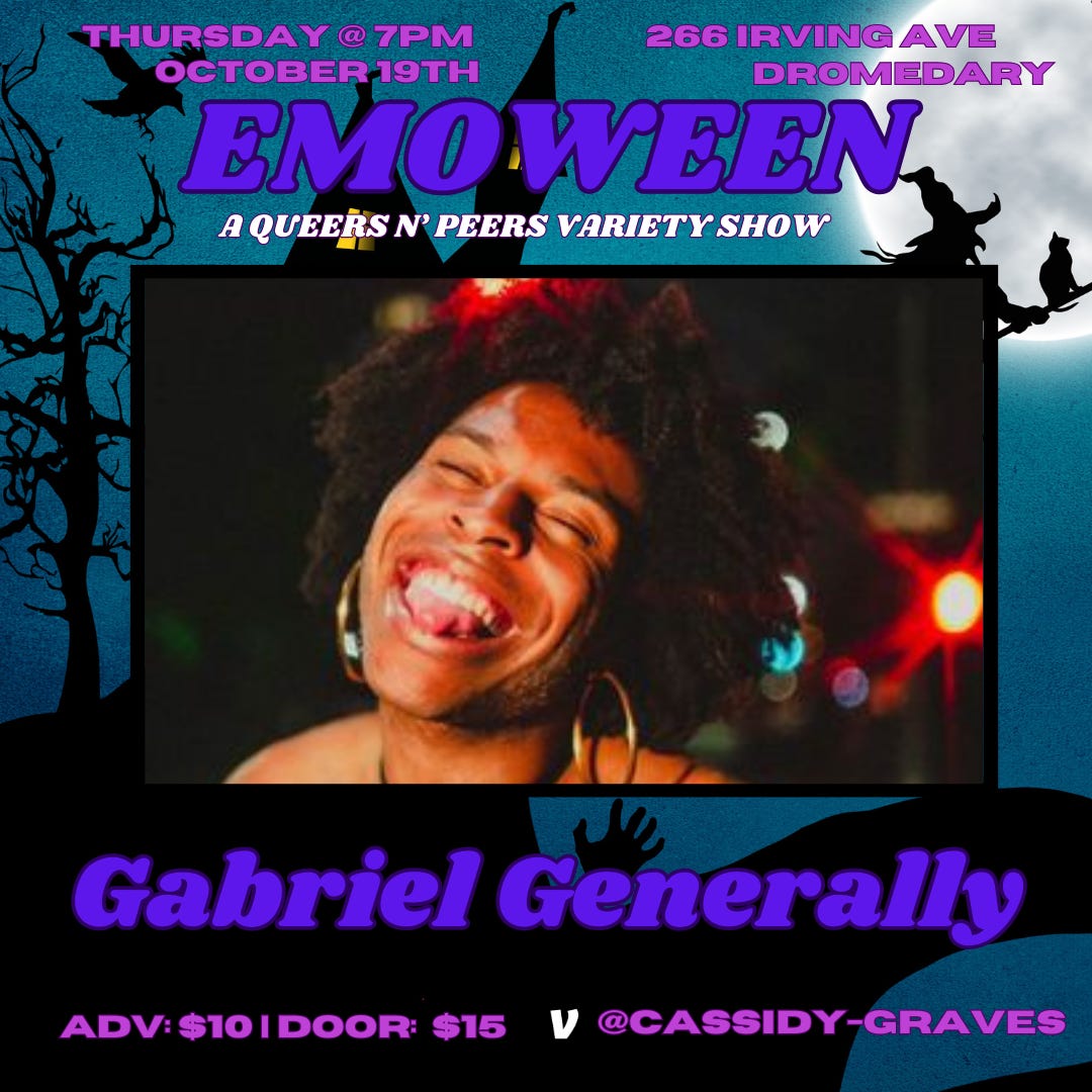 graphic reading Emo-Ween: A Queers N Peers variety show, Thursday October 19 at Dromedary Bar, 266 irving Avenue in Brooklyn, NY. Image of comedic performer Gabriel Generally with text at bottom reading “$10 advance, $15 doors, Venmo Cassidy-Graves”