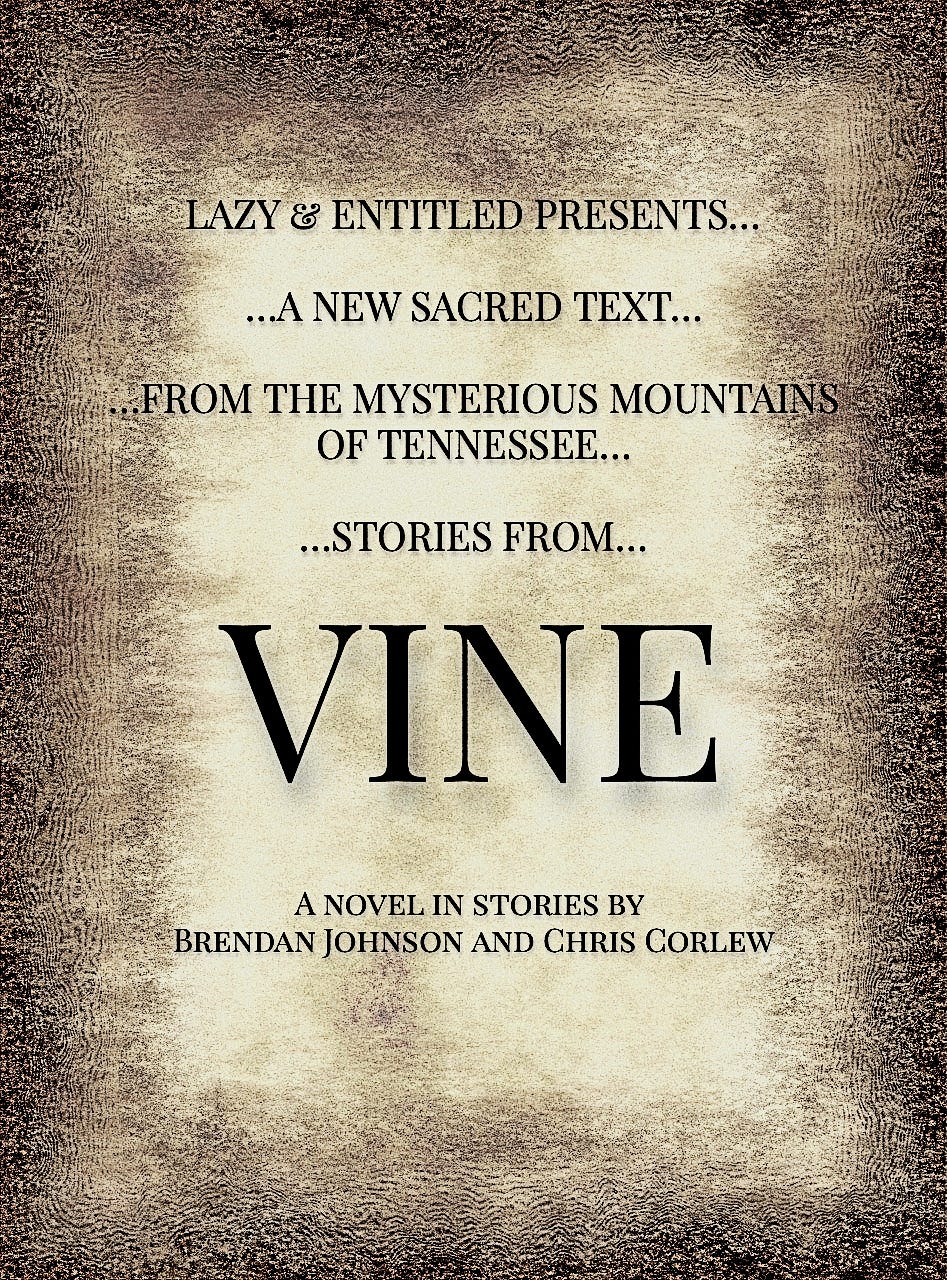 a black-and-tan book cover, grainy like an old Bible, that reads "Lazy & Entitled Presents...a new sacred text...from the mysterious mountains of Tennessee...stories from...VINE...a novel-in-stories by Brendan Johnson and Chris Corlew