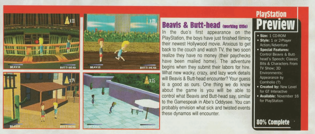 r/lostmedia - [Fully Lost] Beavis and Butthead PS1 Game. Apparently, it was titled "Do Hollywood" and was a possible tie in to Beavis and Butthead Do America. According to the PlayStation Preview, it was 80% done and due to release November 16 of that year.
