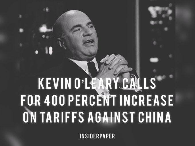May be an image of 1 person and text that says 'KEVIN O'LEARY NO'LEARY.CALLS CALLS FOR 400 PERCENT INCREASE ON TARIFFS AGAINST CHINA INSIDERPAPER'