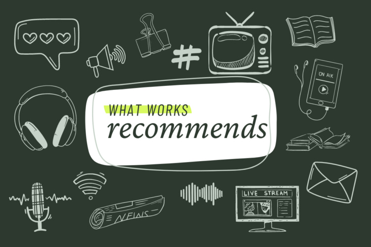 What Works Recommends Podcasts, Books, Articles, Websites, and more