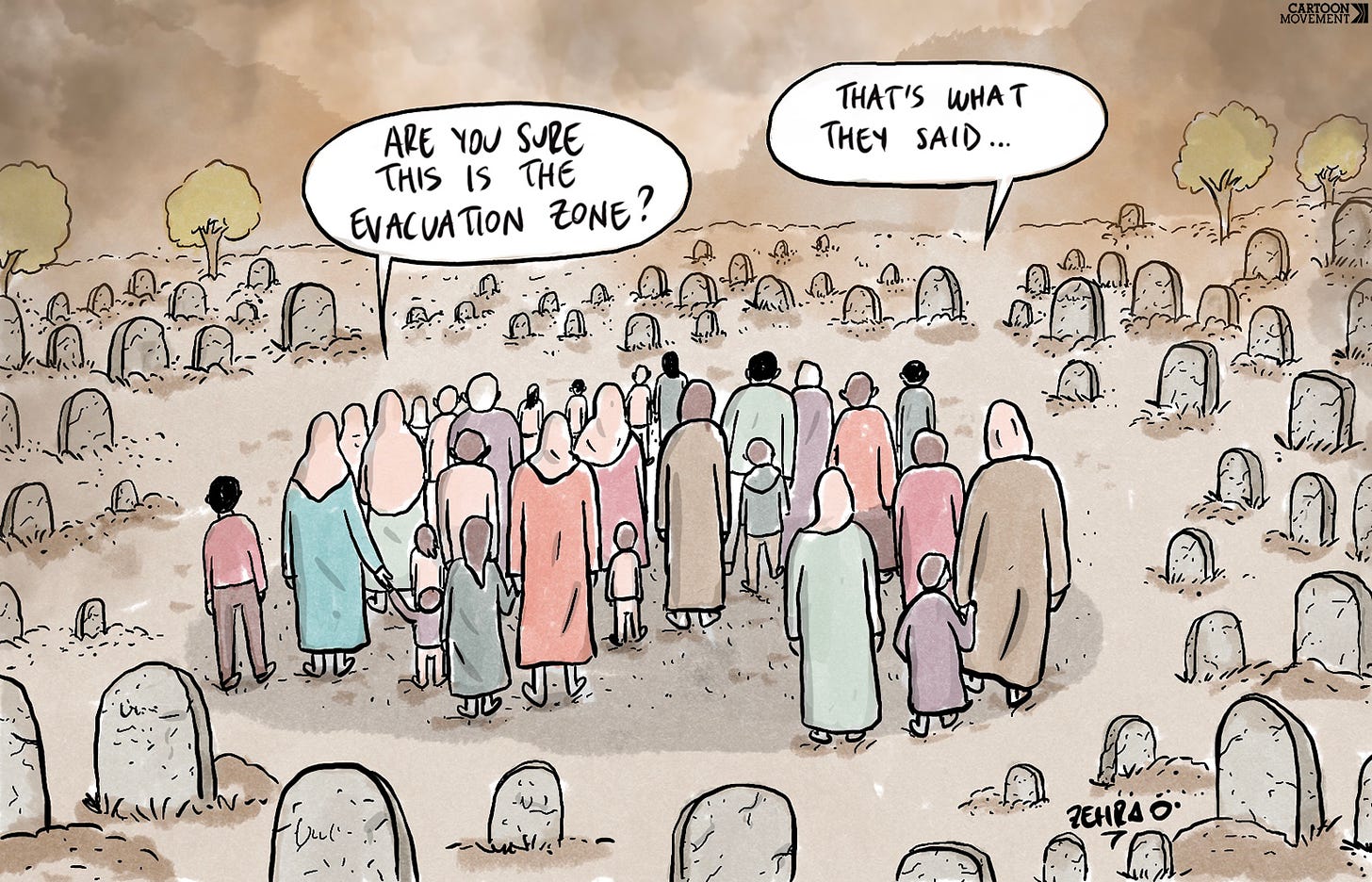 Cartoon showing a graveyard with a group of people from Gaza standing among the tomb stones. One says: ‘Are you sure this is the evacuation zone?’ Another one replies: ‘That’s what they said…’