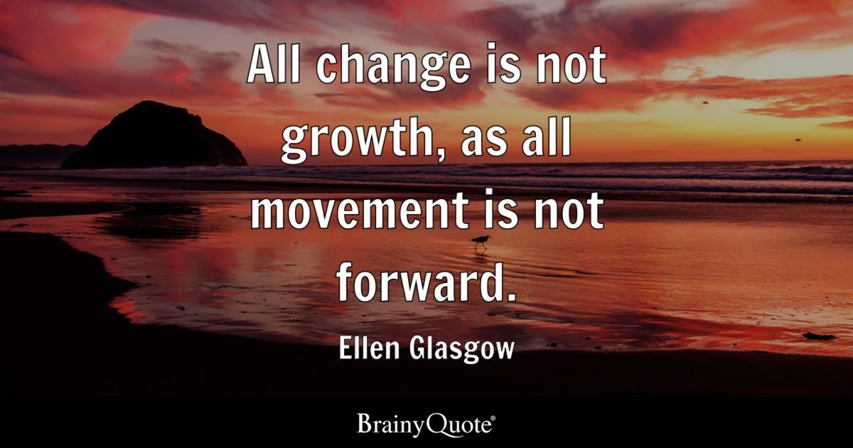 All change is not growth, as all movement is not forward.