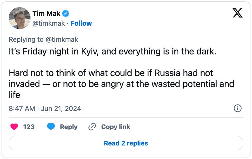 June 21, 2024 tweet from Tim Mak reading, "It’s Friday night in Kyiv, and everything is in the dark.   Hard not to think of what could be if Russia had not invaded — or not to be angry at the wasted potential and life."