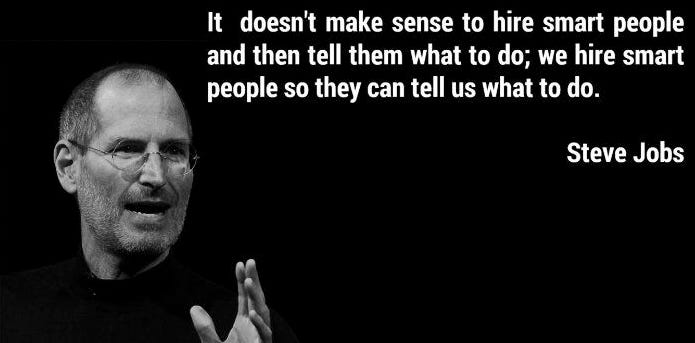 Steve Jobs quote: "It doesn't make sense to hire smart people and then tell them what to do; we hire smart people so they can tell us what to do."