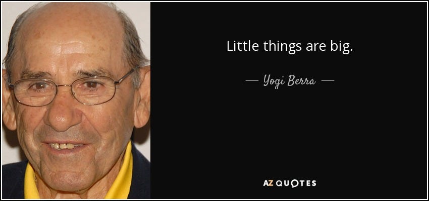 Yogi Berra quote: Little things are big.