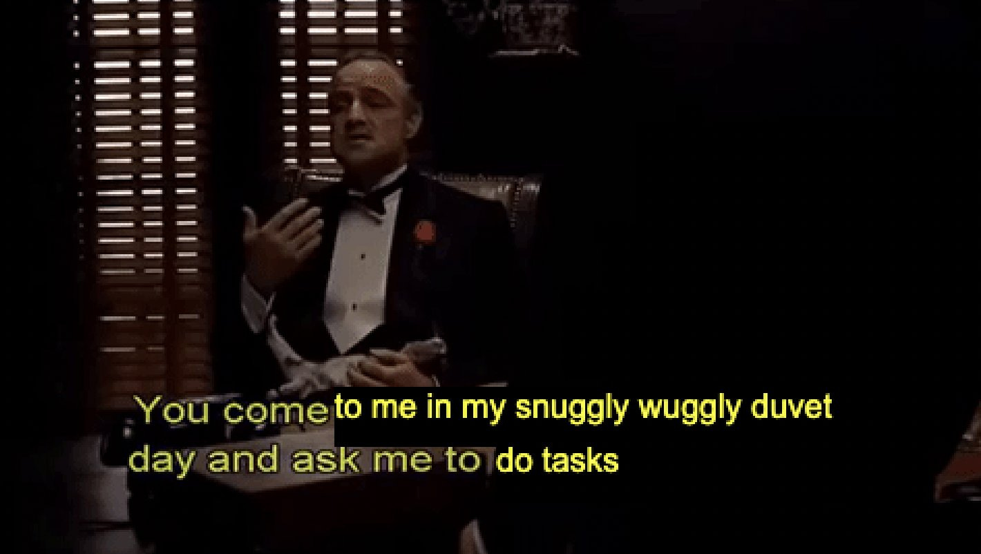 A meme featuring Marlon Brando as Don Corleone in The Godfather. The caption reads ‘You come to me in my snuggly wuggly duvet and ask me to do tasks.’