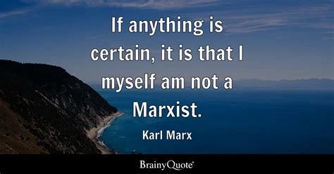 If anything is certain, it is that I myself am not a Marxist. - Karl ...