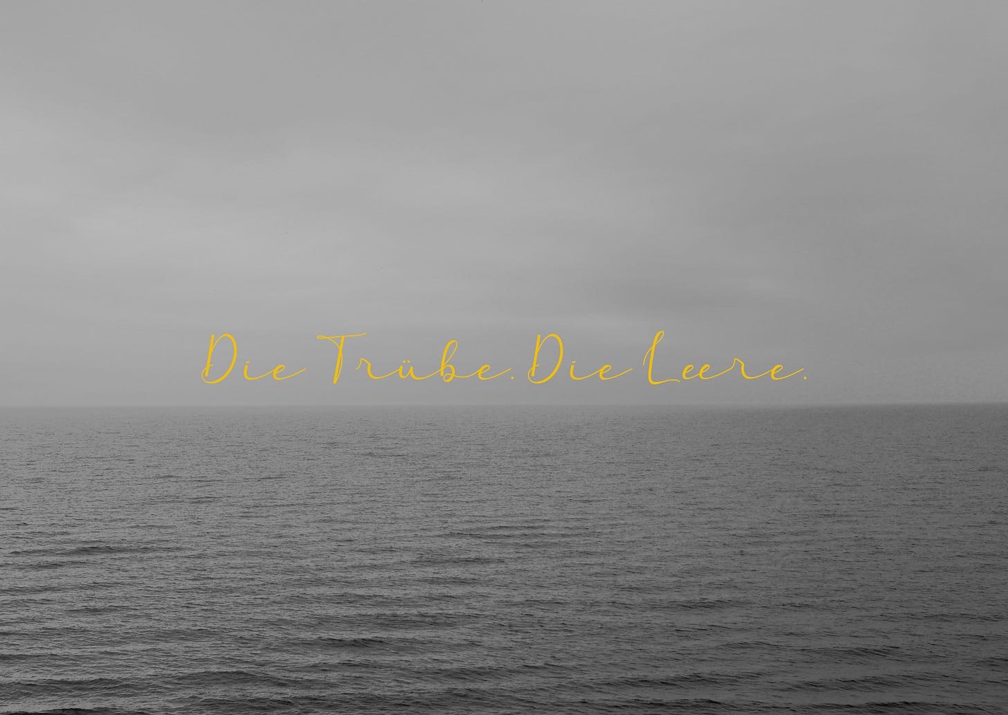 Die Trübe. Die Leere.