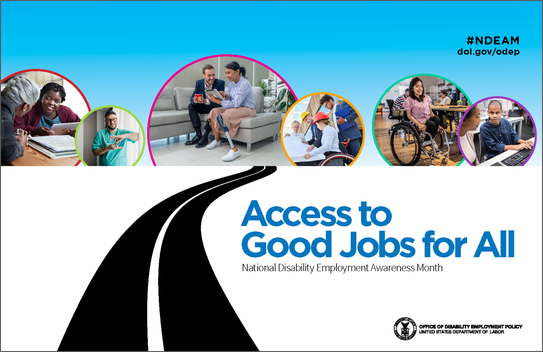 2024 NDEAM poster. Says “Access to Good Jobs for All” & “National Disability Employment Awareness Month.” A road leads to 6 photos of diverse disabled workers in various workplaces. The DOL seal is next to the words “Office of Disability Employment Policy, U.S. Department of Labor.”