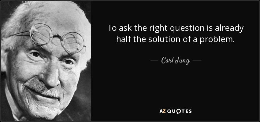 Carl Jung quote: To ask the right question is already half the solution...